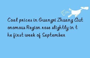 Coal prices in Guangxi Zhuang Autonomous Region rose slightly in the first week of September