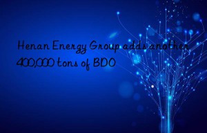 Henan Energy Group adds another 400,000 tons of BDO