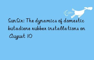 SunSir: The dynamics of domestic butadiene rubber installations on August 10