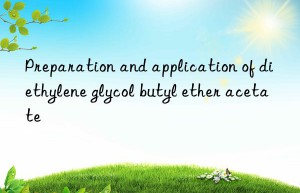 Preparation and application of diethylene glycol butyl ether acetate