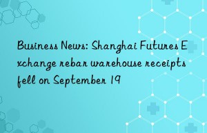 Business News: Shanghai Futures Exchange rebar warehouse receipts fell on September 19