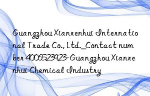 Guangzhou Xianrenhui International Trade Co., Ltd._Contact number 4006523923-Guangzhou Xianrenhui Chemical Industry