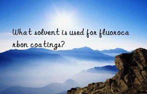 What solvent is used for fluorocarbon coatings?