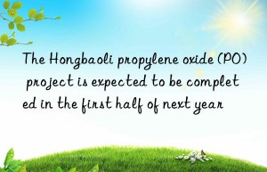 The Hongbaoli propylene oxide (PO) project is expected to be completed in the first half of next year