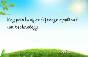 Key points of antifreeze application technology