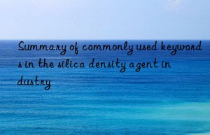 Summary of commonly used keywords in the silica density agent industry