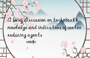 A brief discussion on technical knowledge and indicators of water reducing agents