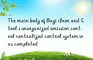 The main body of Bayi Iron and Steel s unorganized emission control centralized control system was completed