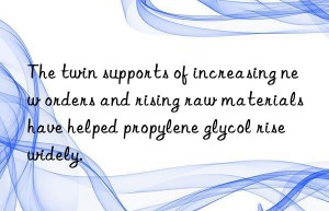 The twin supports of increasing new orders and rising raw materials have helped propylene glycol rise widely.