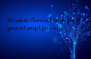 Mitsubishi Chemical raises fiscal year net profit forecast