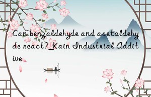 Can benzaldehyde and acetaldehyde react?_Kain Industrial Additive