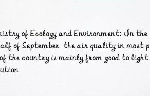 Ministry of Ecology and Environment: In the first half of September  the air quality in most parts of the country is mainly from good to light pollution