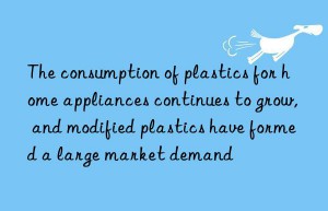 The consumption of plastics for home appliances continues to grow, and modified plastics have formed a large market demand