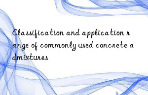 Classification and application range of commonly used concrete admixtures