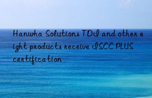 Hanwha Solutions TDI and other eight products receive ISCC PLUS certification