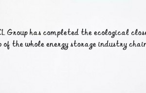 GCL Group has completed the ecological closed loop of the whole energy storage industry chain