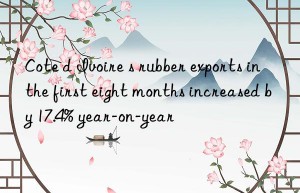 Cote d Ivoire s rubber exports in the first eight months increased by 17.4% year-on-year