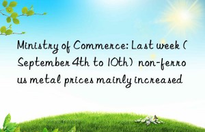 Ministry of Commerce: Last week (September 4th to 10th)  non-ferrous metal prices mainly increased