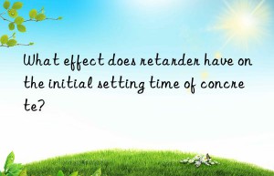 What effect does retarder have on the initial setting time of concrete?