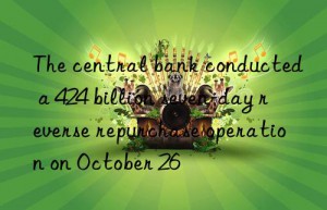 The central bank conducted a 424 billion seven-day reverse repurchase operation on October 26