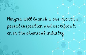 Ningxia will launch a one-month special inspection and rectification in the chemical industry