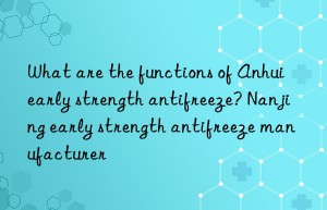 What are the functions of Anhui early strength antifreeze? Nanjing early strength antifreeze manufacturer