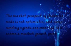 The market prospect of flubendiamide is not optimistic, and compounding agents are expected to become a market growth point