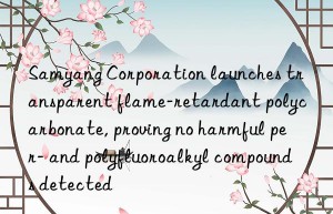 Samyang Corporation launches transparent flame-retardant polycarbonate, proving no harmful per- and polyfluoroalkyl compounds detected