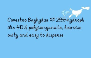 Covestro Bayhydur XP 2655 hydrophilic HDI polyisocyanate, low viscosity and easy to disperse