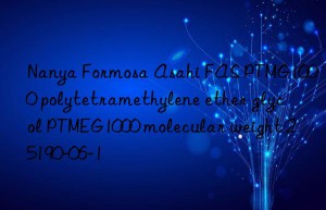 Nanya Formosa Asahi FAS PTMG1000 polytetramethylene ether glycol PTMEG1000 molecular weight 25190-06-1