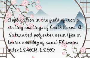 Application in the field of iron printing coatings of South Korea SK Saturated polyester resin (for interior coating of cans) ES series index ES 460M, ES 660