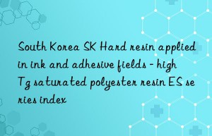 South Korea SK Hard resin applied in ink and adhesive fields – high Tg saturated polyester resin ES series index