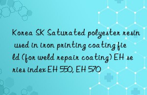 Korea SK Saturated polyester resin used in iron printing coating field (for weld repair coating) EH series index EH 550, EH 570