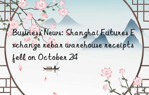 Business News: Shanghai Futures Exchange rebar warehouse receipts fell on October 24