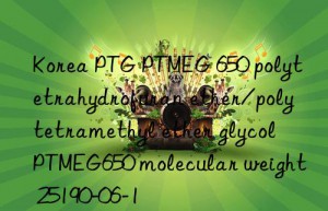 Korea PTG PTMEG 650 polytetrahydrofuran ether/polytetramethyl ether glycol PTMEG650 molecular weight 25190-06-1