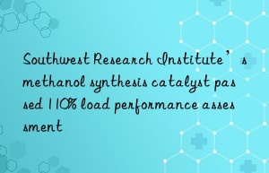 Southwest Research Institute’s methanol synthesis catalyst passed 110% load performance assessment