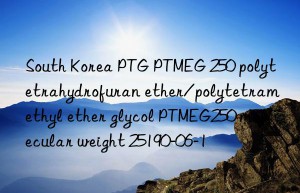 South Korea PTG PTMEG 250 polytetrahydrofuran ether/polytetramethyl ether glycol PTMEG250 molecular weight 25190-06-1