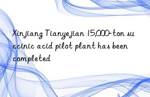 Xinjiang Tianyejian 15,000-ton succinic acid pilot plant has been completed