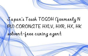 Japan’s Tosoh TOSOH (formerly NPU) CORONATE HXLV, HXR, HX, HK solvent-free curing agent