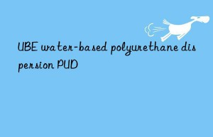 UBE water-based polyurethane dispersion PUD