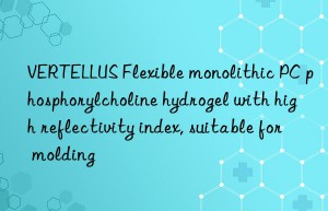 VERTELLUS Flexible monolithic PC phosphorylcholine hydrogel with high reflectivity index, suitable for molding