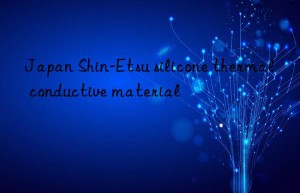 Japan Shin-Etsu silicone thermal conductive material