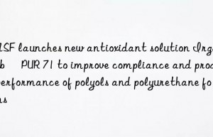 BASF launches new antioxidant solution Irgastab® PUR 71 to improve compliance and product performance of polyols and polyurethane foams