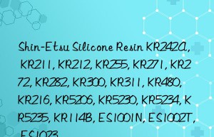 Shin-Etsu Silicone Resin KR242A, KR211, KR212, KR255, KR271, KR272, KR282, KR300, KR311, KR480, KR216, KR5206, KR5230, KR5234, KR5235, KR114B, ES1001N, ES1002T, ES1023