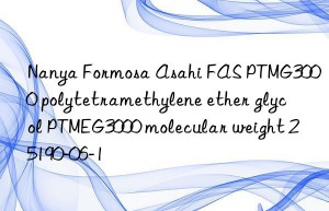 Nanya Formosa Asahi FAS PTMG3000 polytetramethylene ether glycol PTMEG3000 molecular weight 25190-06-1