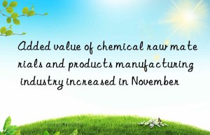 Added value of chemical raw materials and products manufacturing industry increased in November