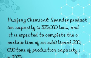 Huafeng Chemical: Spandex production capacity is 325,000 tons, and it is expected to complete the construction of an additional 200,000 tons of production capacity in 2025