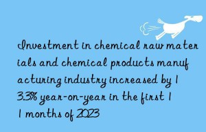 Investment in chemical raw materials and chemical products manufacturing industry increased by 13.3% year-on-year in the first 11 months of 2023