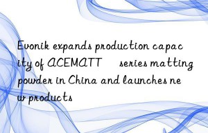 Evonik expands production capacity of ACEMATT® series matting powder in China and launches new products