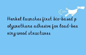 Henkel launches first bio-based polyurethane adhesive for load-bearing wood structures